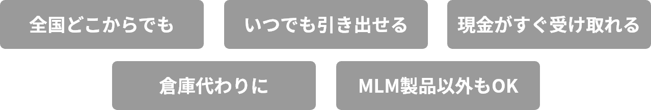 全国どこからでも、いつでも引き出せる、現金がすぐ受け取れる、倉庫代わりに、MLM製品以外も